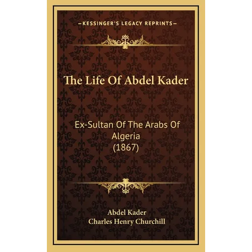 The Life Of Abdel Kader: Ex-Sultan Of The Arabs Of Algeria (1867)
