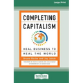 Completing Capitalism: Heal Business to Heal the World [16 Pt Large Print Edition]