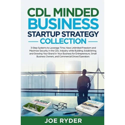 CDL Minded Business Startup Strategy Collection: 3-Step Systems to Leverage Time, Have Unlimited Freedom and Maximize Security in the CDL Industry Whi