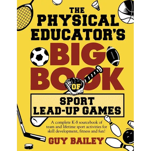 The Physical Educator's Big Book of Sport Lead-Up Games: A complete K-8 sourcebook of team and lifetime sport activities for skill development, fitnes