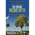 The Passive Income Myth: How to Create a Stream of Income from Real Estate, Blogging, Stocks and Bonds