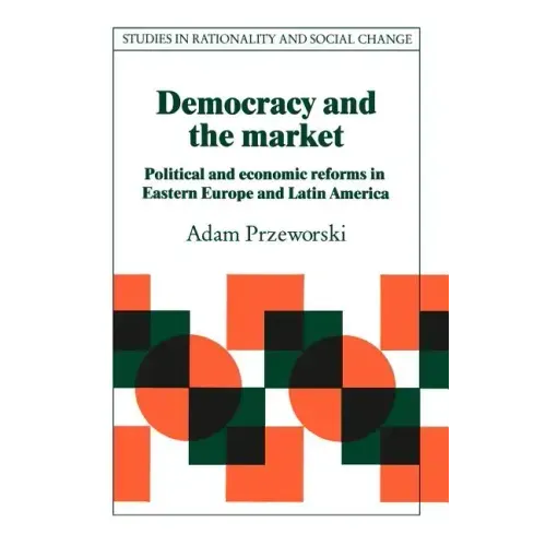 Democracy and the Market: Political and Economic Reforms in Eastern Europe and Latin America