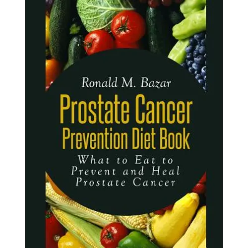 Prostate Cancer Prevention Diet Book: What to Eat to Prevent and Heal Prostate Cancer