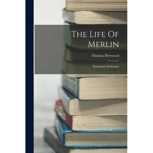 The Life Of Merlin: Surnamed Ambrosius