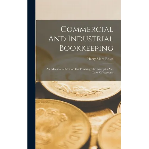Commercial And Industrial Bookkeeping: An Educational Method For Teaching The Principles And Laws Of Accounts