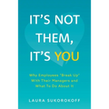 It's Not Them, It's You: Why Employees Break Up With Their Managers and What To Do About It