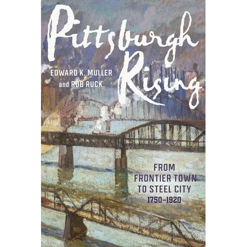Pittsburgh Rising: From Frontier Town to Steel City, 1750-1920