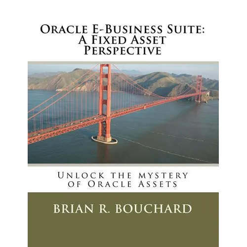 Oracle E-Business Suite: A Fixed Assets Perspective: Unlock the mystery of Oracle Assets