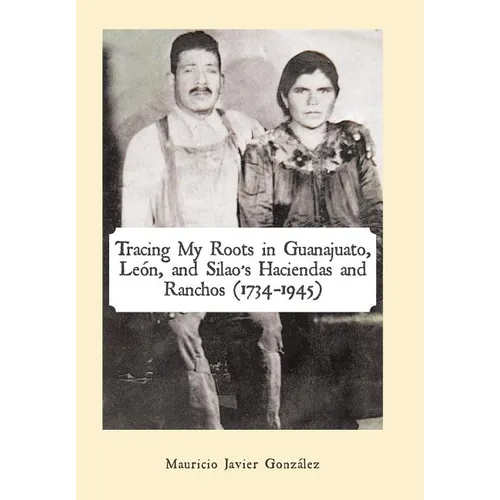 Tracing My Roots in Guanajuato, León, and Silao's Haciendas and Ranchos (1734-1945)