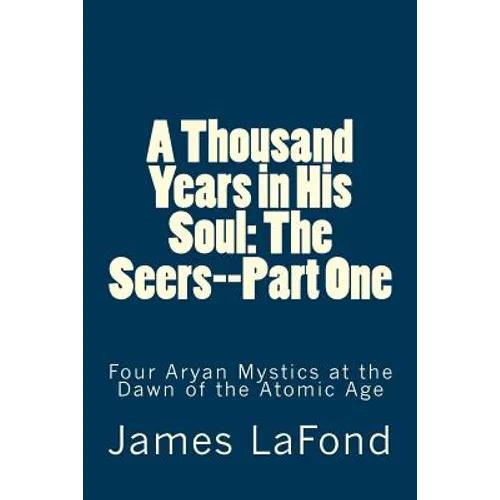 A Thousand Years in His Soul: The Seers--Part One: Four Aryan Mystics at the Dawn of the Atomic Age
