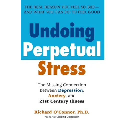 Undoing Perpetual Stress: The Missing Connection Between Depression, Anxiety and 21stCentury Illness