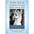 Mary Nolan, Ziegfeld Girl and Silent Movie Star: A Biography Including Her 1941 Memoir