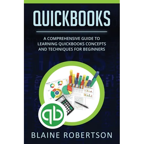 QuickBooks: A Comprehensive Guide to Learning Quickbooks Concepts and Techniques for Beginners