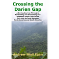 Crossing the Darien Gap: A Daring Journey Through the Roadless and Enchanting Jungle That Separates North America and South America