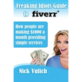 Freaking Idiots Guide to Fiverr: How people are making $1000 a month providing simple services