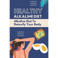 Healthy Alkaline Diet: Alkaline Diet To Detoxify Your Body: Alkaline Diet Tips
