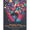 Smart but Scattered Teens Unlocking Potential and Overcoming ADHD Challenges: A Proactive Parent's Guide to Nurturing Executive Functions and Fosterin