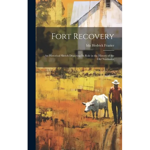 Fort Recovery; an Historical Sketch Depicting Its Role in the History of the Old Northwest