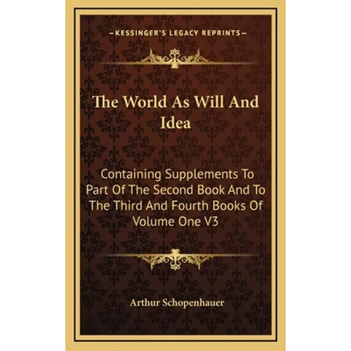 The World As Will And Idea: Containing Supplements To Part Of The Second Book And To The Third And Fourth Books Of Volume One V3