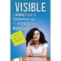 Visible: A Woman's Guide to Unleashing Your Full Potential in the Workforce