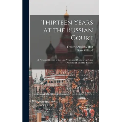 Thirteen Years at the Russian Court: (a Personal Record of the Last Years and Death of the Czar Nicholas II. and his Family)