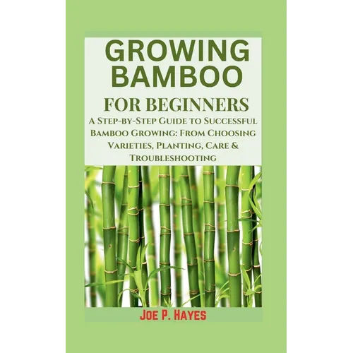 Growing Bamboo for Beginners: A Step-by-Step Guide to Successful Bamboo Growing: From Choosing Varieties, Planting, Care & Troubleshooting