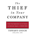 The Thief in Your Company: Protect Your Organization from the Financial and Emotional Impacts of Insider Fraud