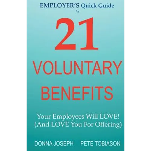 EMPLOYER'S Quick Guide to 21 VOLUNTARY BENEFITS: Your Employees Will LOVE! (And LOVE You For Offering)