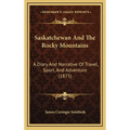 Saskatchewan And The Rocky Mountains: A Diary And Narrative Of Travel, Sport, And Adventure (1875)
