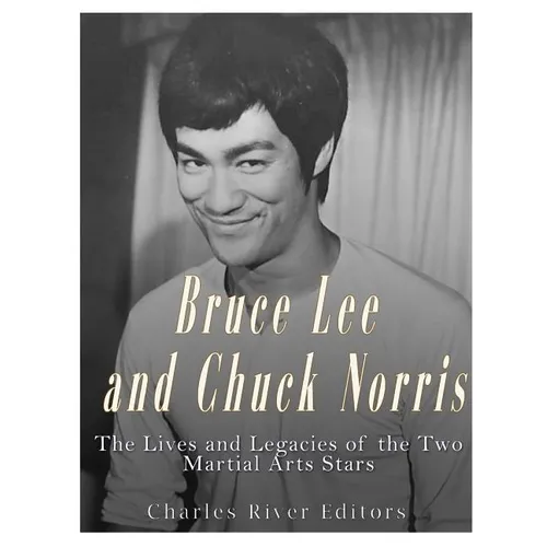 Bruce Lee and Chuck Norris: The Lives and Legacies of the Two Martial Arts Stars