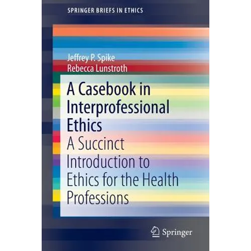 A Casebook in Interprofessional Ethics: A Succinct Introduction to Ethics for the Health Professions