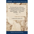 The Seats and Causes of Diseases Investigated by Anatomy; in Five Books, ... Translated From the Latin of John Baptist Morgagni, ... by Benjamin Alexa