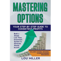 Mastering Options: Your Step-by-Step Guide to Consistent Profits Build a Simple, Low-Time Investment System to Generate Steady Income
