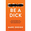Be a Dick: How One Person Can Change the World in the Most Unexpected Way