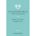 Unstoppable Influence: Be You. Be Fearless. Transform Lives