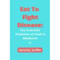 Eat To Fight Disease: The Scientific Evidence of Food is Medicine