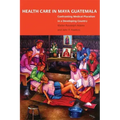 Health Care in Maya Guatemala: Confronting Medical Pluralism in a Developing Country