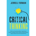 Critical Thinking: What You Should Have Been Taught About Decision-Making, Problem Solving, Cognitive Biases, Logical Fallacies and Winning Arguments