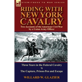 Riding with New York Cavalry: Two Accounts of the American Civil War by a Union Army Officer-Three Years in the Federal Cavalry & the Capture, Priso