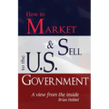 How to Market and Sell to the U.S. Government A View from the Inside