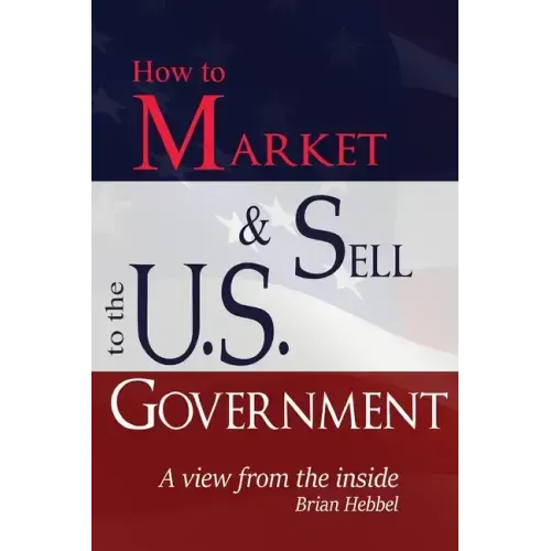 How to Market and Sell to the U.S. Government A View from the Inside