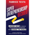 Super-Entrepreneurship Decoded: 5 Secret Keys to Create Breakthrough Businesses that Change the World