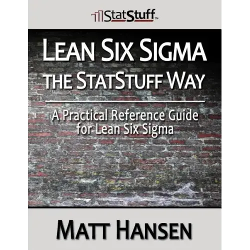 Lean Six Sigma the StatStuff Way: A Practical Reference Guide for Lean Six Sigma