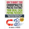 How To Market Your Chiropractic Practice To Attract Your Ideal Cash Paying Patients: Stop Insurance Dependence and Roller Coaster Income Now