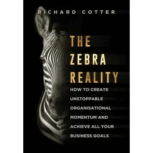 The Zebra Reality: how to create unstoppable organisational momentum and achieve ALL your business goals