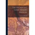 The Hydraulic Gold Miner's Manual