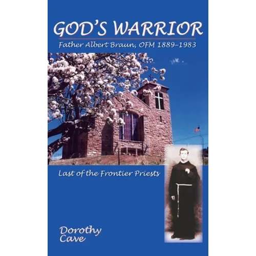 God's Warrior: Father Albert Braun, OFM 1889-1983