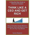 Think Like a CEO and Get Rich: How an Everyday Couple Retired in Just Seven Years and Started Living the Life They Truly Wanted