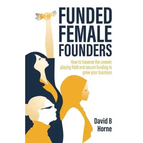Funded Female Founders: How to traverse the uneven playing field and secure funding to grow your business