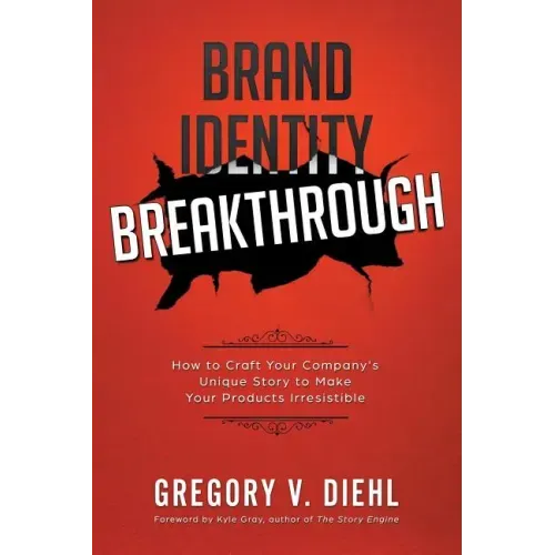 Brand Identity Breakthrough: How to Craft Your Company's Unique Story to Make Your Products Irresistible